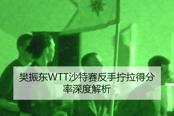 樊振东WTT沙特赛反手拧拉得分率深度解析