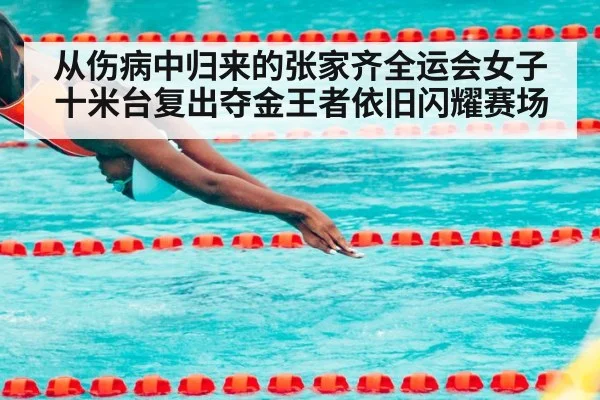 从伤病中归来的张家齐全运会女子十米台复出夺金王者依旧闪耀赛场