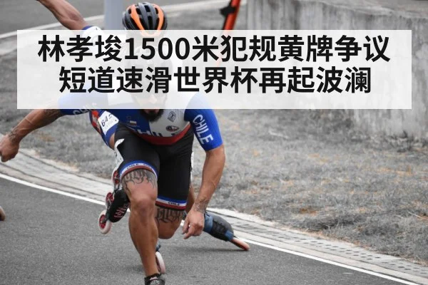 林孝埈1500米犯规黄牌争议 短道速滑世界杯再起波澜