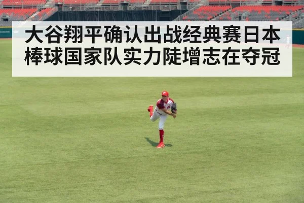 大谷翔平确认出战经典赛日本棒球国家队实力陡增志在夺冠