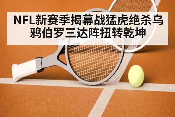 NFL新赛季揭幕战猛虎绝杀乌鸦伯罗三达阵扭转乾坤