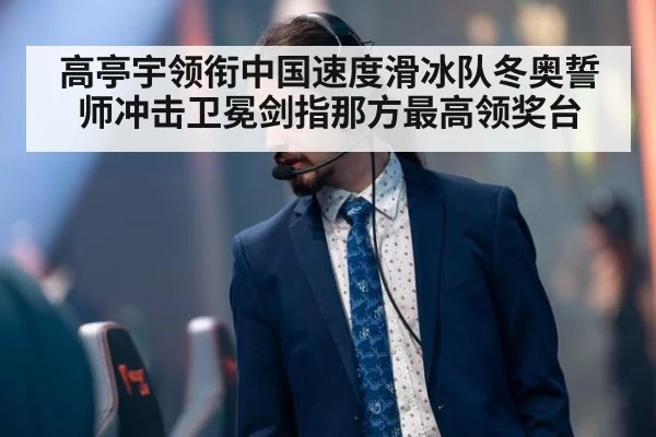 高亭宇领衔中国速度滑冰队冬奥誓师冲击卫冕剑指那方最高领奖台