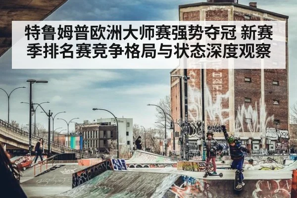 特鲁姆普欧洲大师赛强势夺冠 新赛季排名赛竞争格局与状态深度观察
